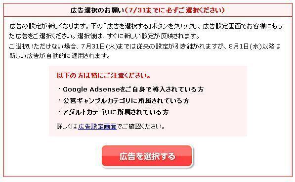 通告<br><br>注意文（必ずお読みください）<br><br>livedoor　BlogPROもしくはlivedoor　Blogビジネスをお使いの方 <br>・これまで、有料版をご利用され、広告を「掲載しない」に設定されている場合は、その設定が受け継がれます。新しく設定される必要はございません。<br>・広告の掲載をご希望されない方は「掲載しない」をご選択ください。<br>有料プランのご説明  <br>Google AdSense をご自身で導入されている方 <br>・お客様のAdSenseIDとlivedoor Blog側のAdSenseIDが重複して正しい結果を出せなくなる可能性があります。広告をご掲載いただく場合は、7月31日までにMicroAd広告をご選択ください。 <br>公営ギャンブルカテゴリに所属されている方 <br>・有料版をお使いの方は広告を非掲載にすることができます。<br>・無料版をお使いの方は、MicroAd広告の（画像2行）か（画像5行）を選択してください。 Google AdSense広告は選択できません。<br>・7/31までに設定されない場合は、MicroAd（画像2行）が選択されますが、このページで変更することができます。 <br>アダルトカテゴリに所属されている方 <br>・有料版をお使いの方は広告を非掲載にすることができます。<br>・無料版の方は、ライブドアの指定するアダルト広告が表示されます。Google広告とMicroAd広告を選択することはできません。 <br>その他の方 <br>・無料版で「掲載しない」をご選択いただいている皆様へ、今後につきましては広告掲載のご協力をお願いします。<br>・無料版をご利用の方で、昔からご利用いただいているデザインに広告が掲載されていない場合は、デザインの再設定をお願いします。再設定の方法は、ガイド「デザインの再設定を行う」で御確認いただけます。<br>・無料版をご利用の方で、デザインを大幅にカスタマイズされ広告を掲載されていない場合は、こちらのガイドをご覧の上、設定をお願いします。<br>・7/31までに広告の種類を選択されない場合はGoogle（テキスト2行）が選択されますが、このページで変更することができます。0f70df07.jpg